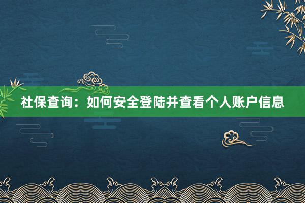 社保查询：如何安全登陆并查看个人账户信息